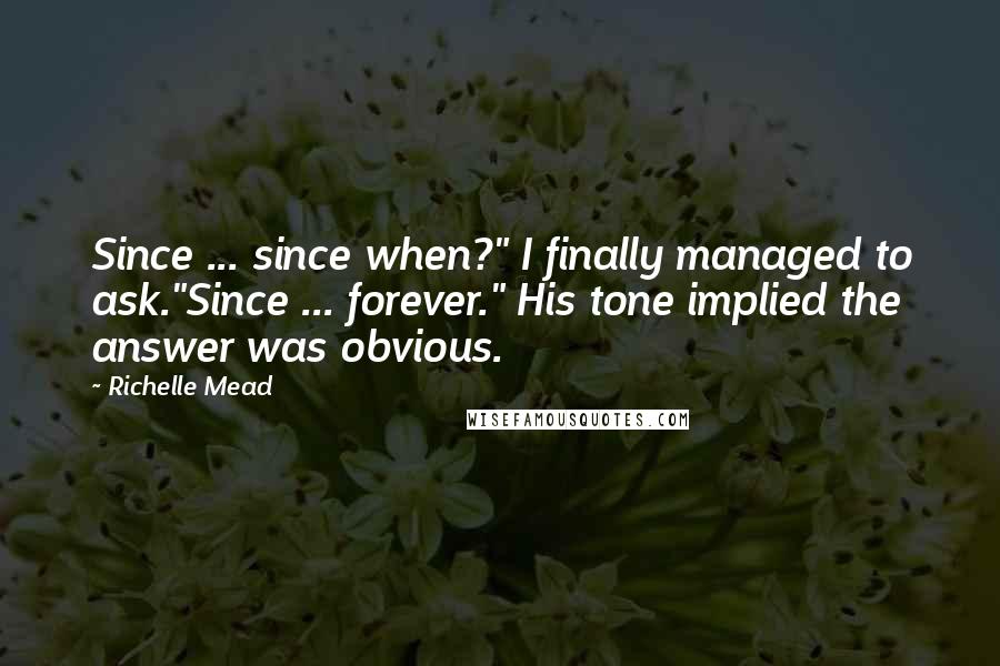 Richelle Mead Quotes: Since ... since when?" I finally managed to ask."Since ... forever." His tone implied the answer was obvious.