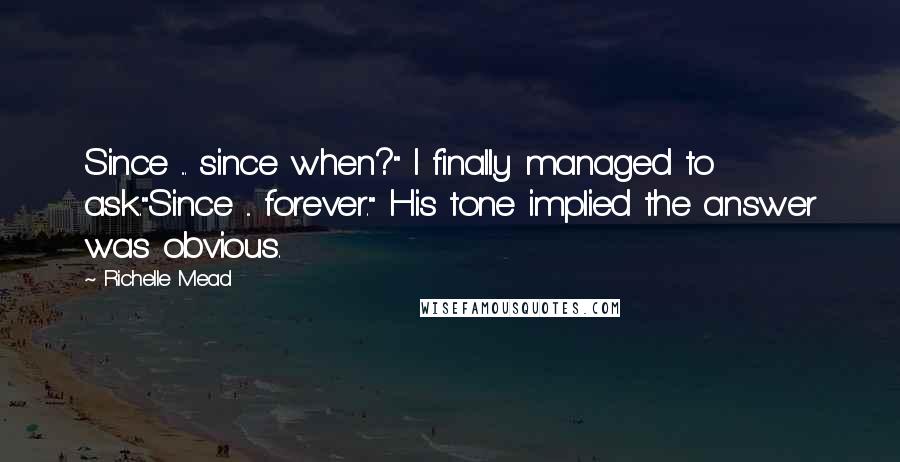 Richelle Mead Quotes: Since ... since when?" I finally managed to ask."Since ... forever." His tone implied the answer was obvious.