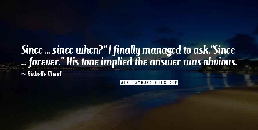 Richelle Mead Quotes: Since ... since when?" I finally managed to ask."Since ... forever." His tone implied the answer was obvious.