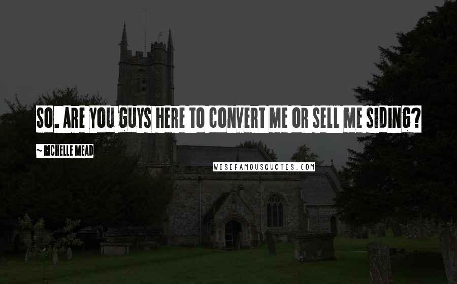 Richelle Mead Quotes: So. Are you guys here to convert me or sell me siding?