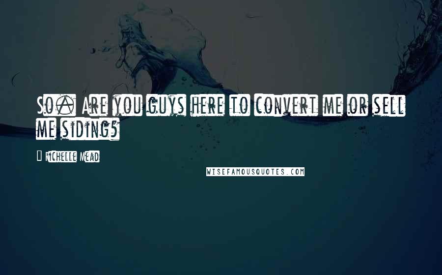 Richelle Mead Quotes: So. Are you guys here to convert me or sell me siding?