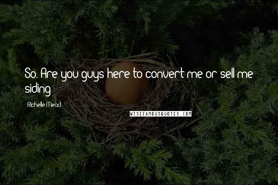 Richelle Mead Quotes: So. Are you guys here to convert me or sell me siding?