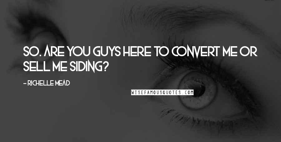 Richelle Mead Quotes: So. Are you guys here to convert me or sell me siding?