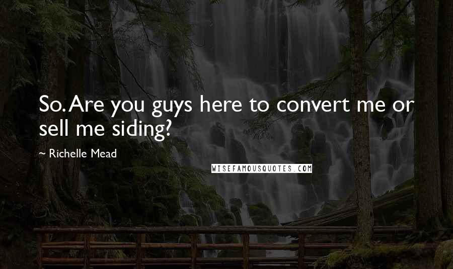Richelle Mead Quotes: So. Are you guys here to convert me or sell me siding?