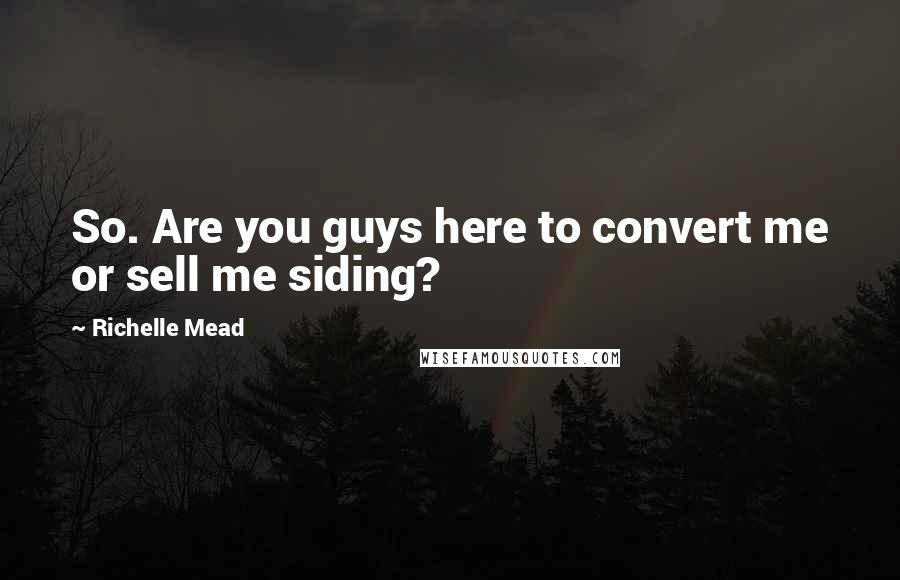 Richelle Mead Quotes: So. Are you guys here to convert me or sell me siding?