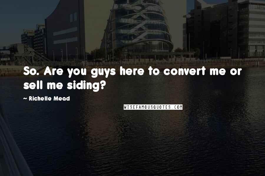 Richelle Mead Quotes: So. Are you guys here to convert me or sell me siding?