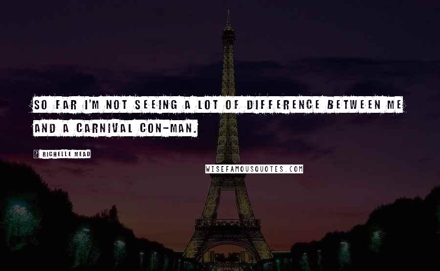 Richelle Mead Quotes: So far I'm not seeing a lot of difference between me and a carnival con-man.