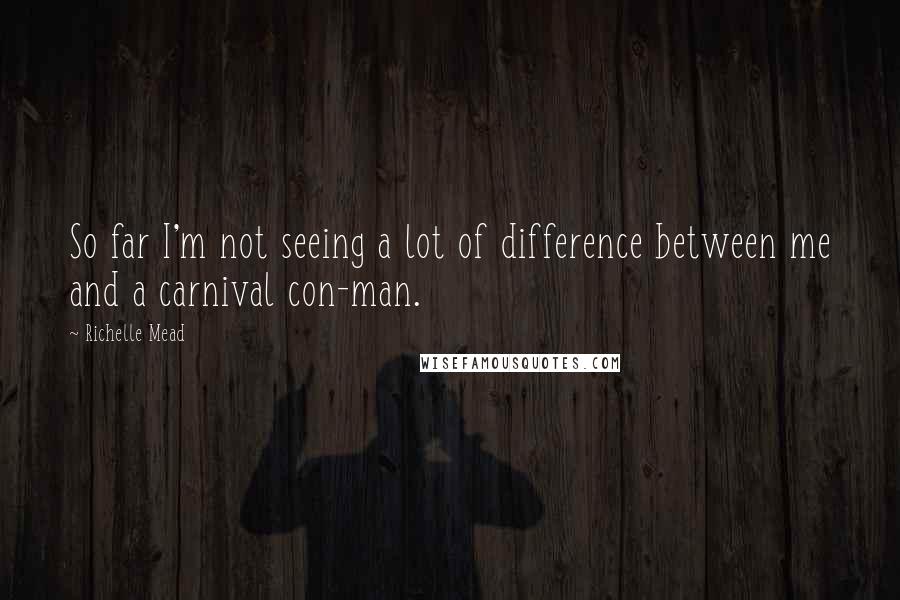 Richelle Mead Quotes: So far I'm not seeing a lot of difference between me and a carnival con-man.