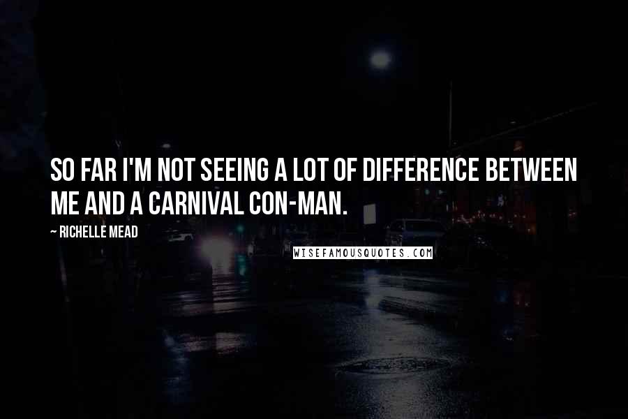 Richelle Mead Quotes: So far I'm not seeing a lot of difference between me and a carnival con-man.