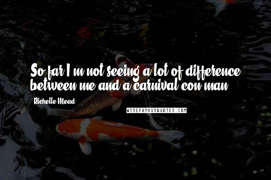 Richelle Mead Quotes: So far I'm not seeing a lot of difference between me and a carnival con-man.