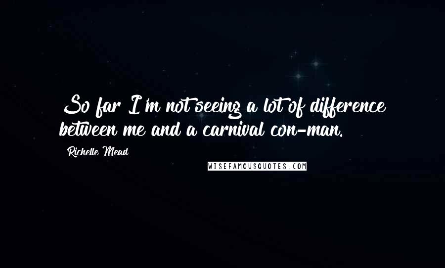 Richelle Mead Quotes: So far I'm not seeing a lot of difference between me and a carnival con-man.