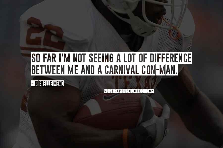 Richelle Mead Quotes: So far I'm not seeing a lot of difference between me and a carnival con-man.