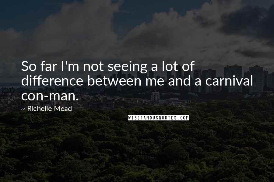 Richelle Mead Quotes: So far I'm not seeing a lot of difference between me and a carnival con-man.