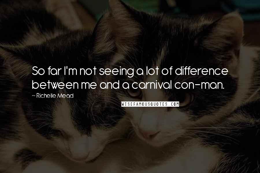 Richelle Mead Quotes: So far I'm not seeing a lot of difference between me and a carnival con-man.