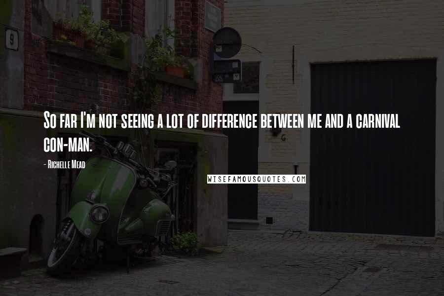 Richelle Mead Quotes: So far I'm not seeing a lot of difference between me and a carnival con-man.