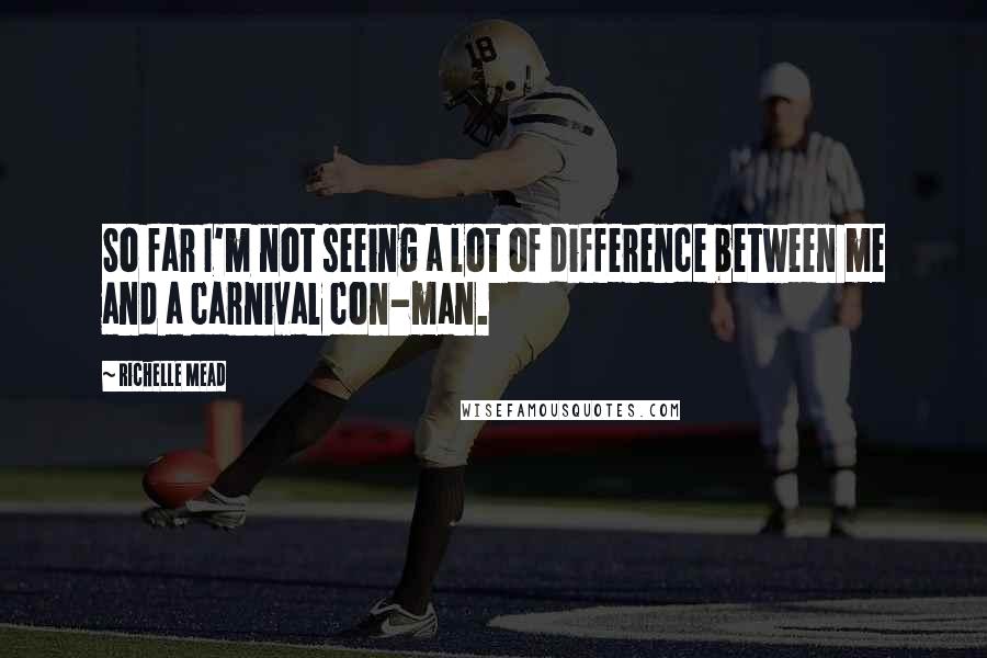 Richelle Mead Quotes: So far I'm not seeing a lot of difference between me and a carnival con-man.