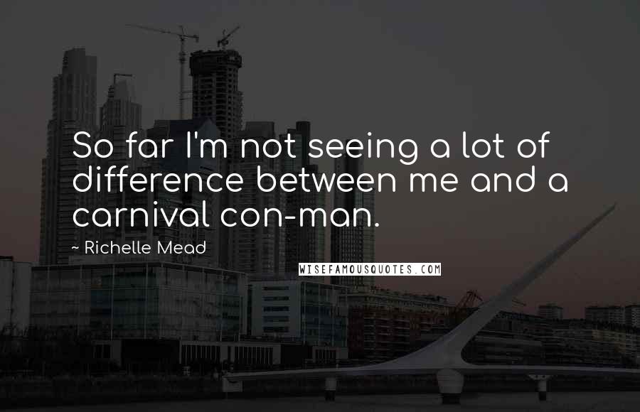 Richelle Mead Quotes: So far I'm not seeing a lot of difference between me and a carnival con-man.