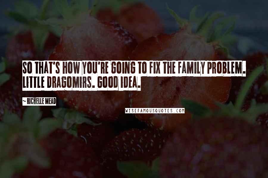 Richelle Mead Quotes: So that's how you're going to fix the family problem. Little Dragomirs. Good idea.