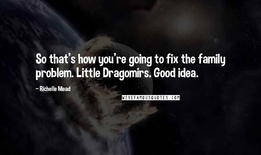 Richelle Mead Quotes: So that's how you're going to fix the family problem. Little Dragomirs. Good idea.