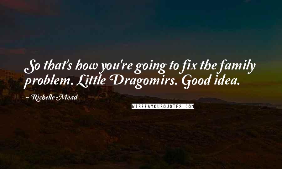 Richelle Mead Quotes: So that's how you're going to fix the family problem. Little Dragomirs. Good idea.