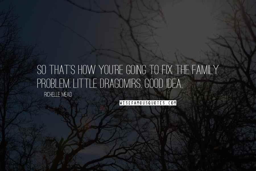 Richelle Mead Quotes: So that's how you're going to fix the family problem. Little Dragomirs. Good idea.