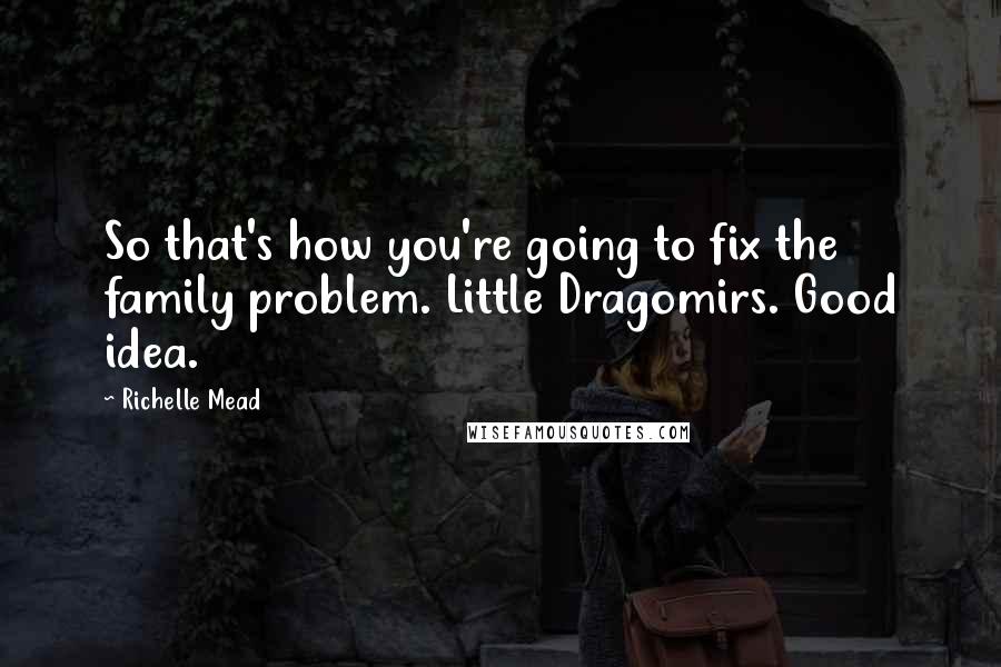 Richelle Mead Quotes: So that's how you're going to fix the family problem. Little Dragomirs. Good idea.