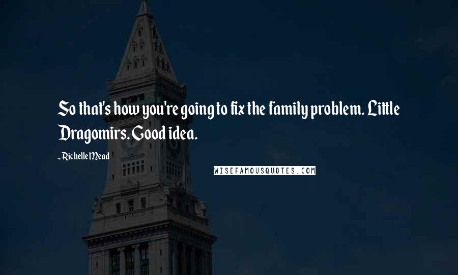 Richelle Mead Quotes: So that's how you're going to fix the family problem. Little Dragomirs. Good idea.