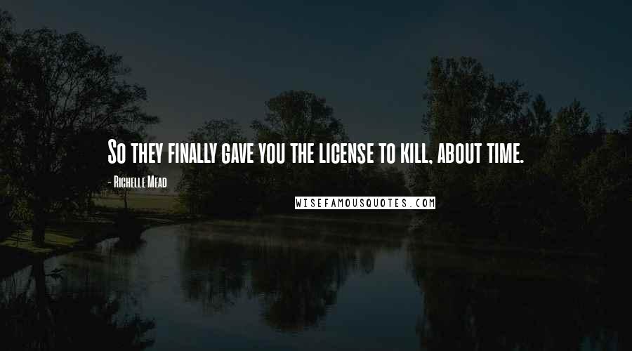 Richelle Mead Quotes: So they finally gave you the license to kill, about time.