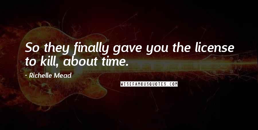 Richelle Mead Quotes: So they finally gave you the license to kill, about time.