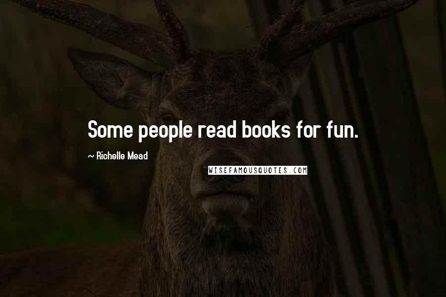 Richelle Mead Quotes: Some people read books for fun.