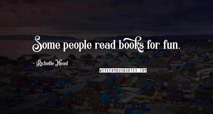 Richelle Mead Quotes: Some people read books for fun.