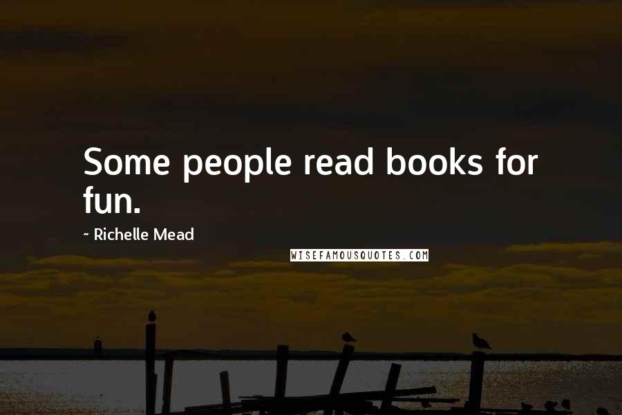 Richelle Mead Quotes: Some people read books for fun.