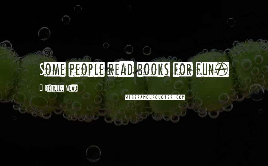 Richelle Mead Quotes: Some people read books for fun.