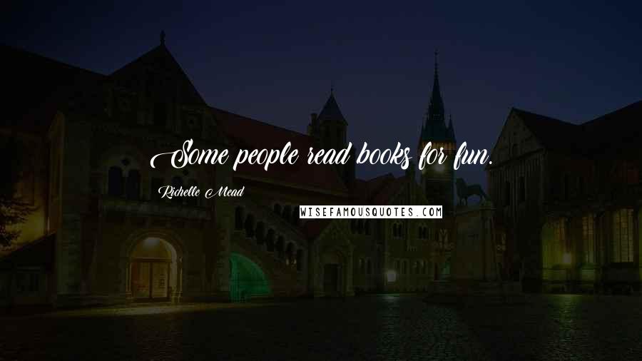 Richelle Mead Quotes: Some people read books for fun.