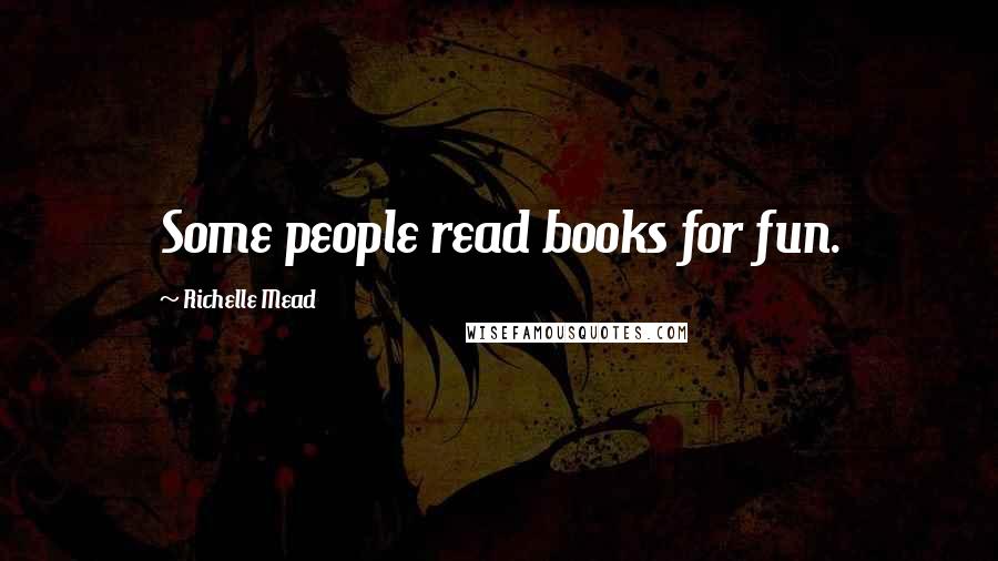 Richelle Mead Quotes: Some people read books for fun.