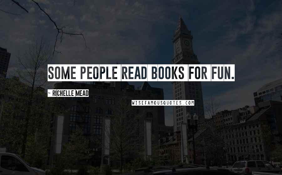 Richelle Mead Quotes: Some people read books for fun.