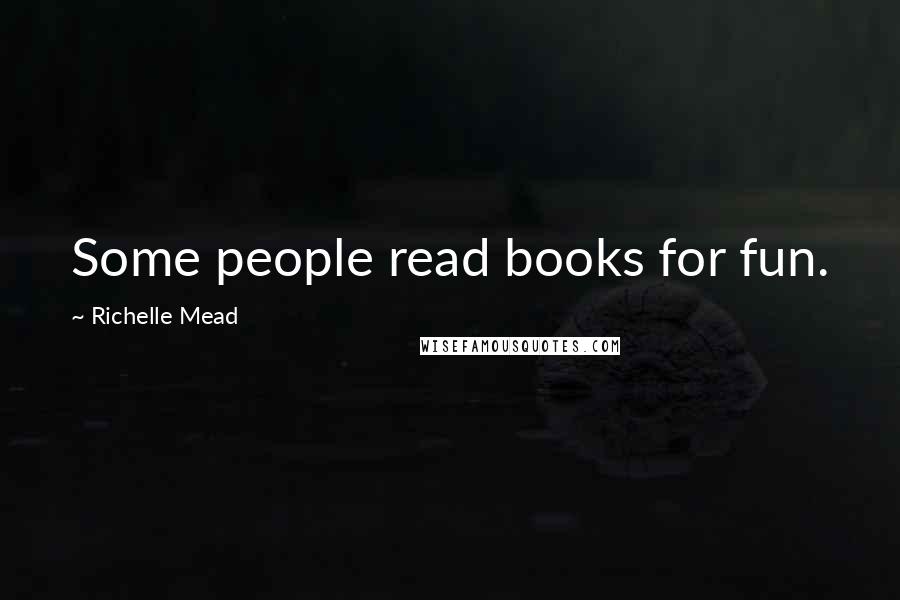 Richelle Mead Quotes: Some people read books for fun.