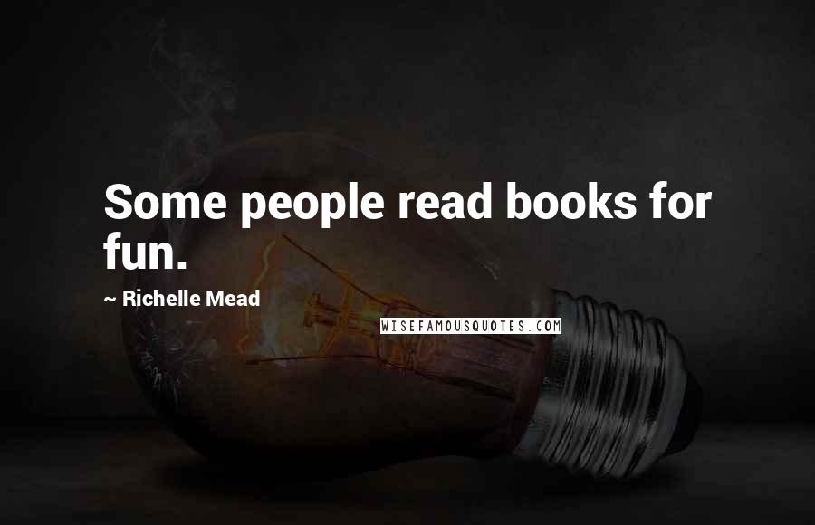 Richelle Mead Quotes: Some people read books for fun.