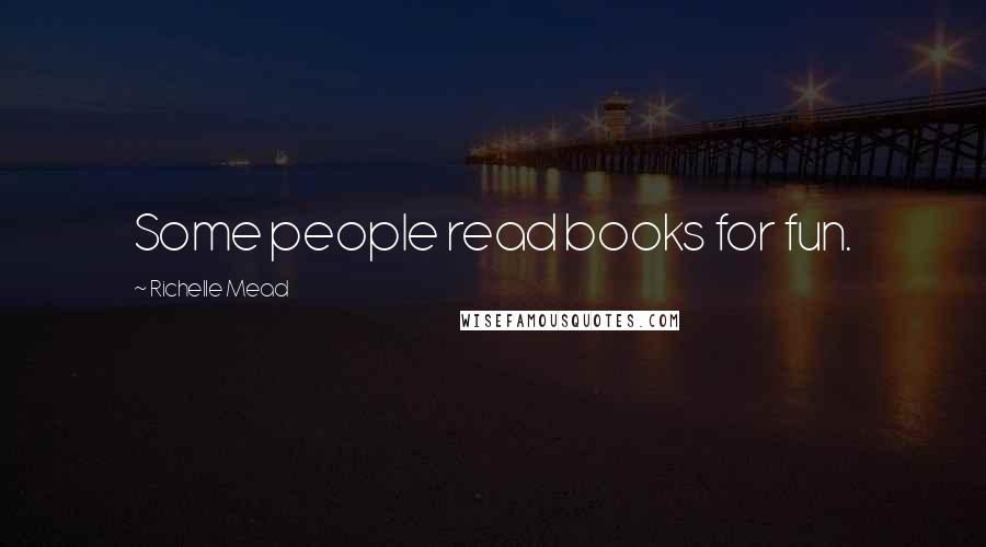 Richelle Mead Quotes: Some people read books for fun.