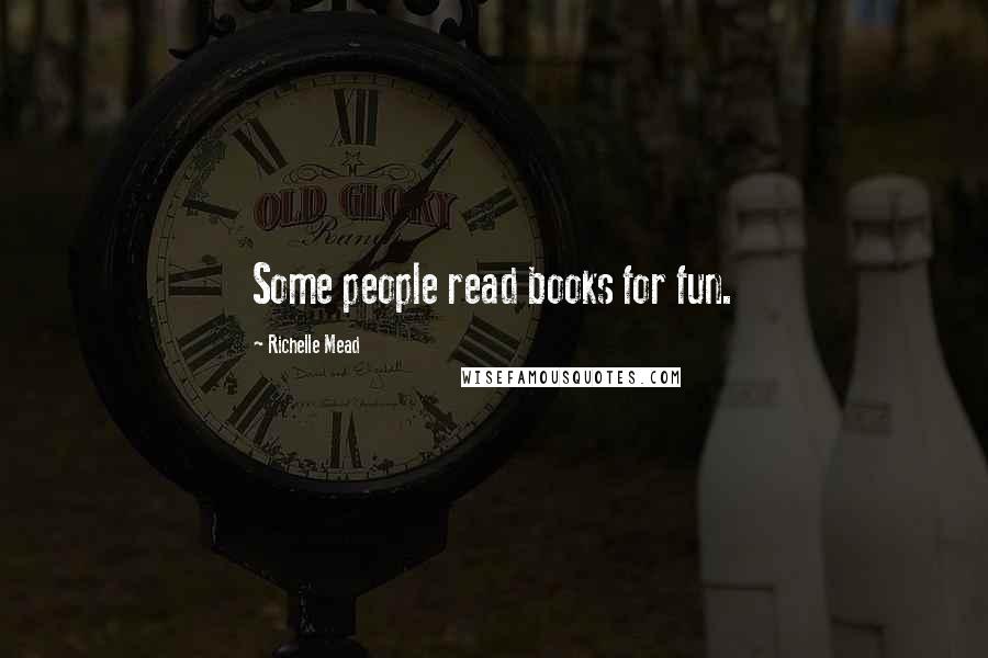 Richelle Mead Quotes: Some people read books for fun.