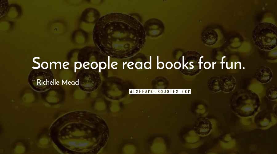 Richelle Mead Quotes: Some people read books for fun.