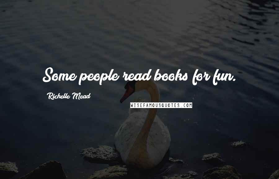 Richelle Mead Quotes: Some people read books for fun.