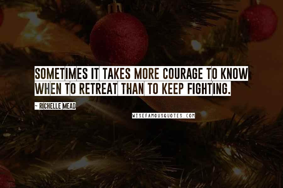 Richelle Mead Quotes: Sometimes it takes more courage to know when to retreat than to keep fighting.