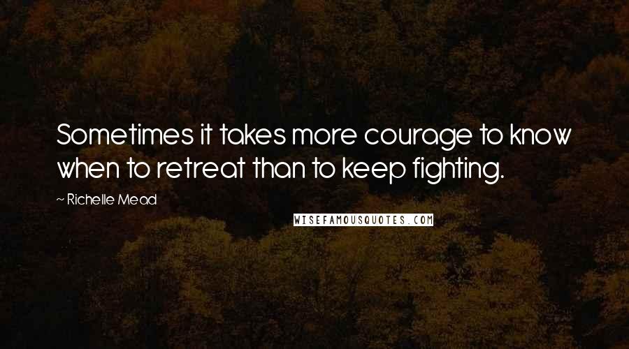 Richelle Mead Quotes: Sometimes it takes more courage to know when to retreat than to keep fighting.