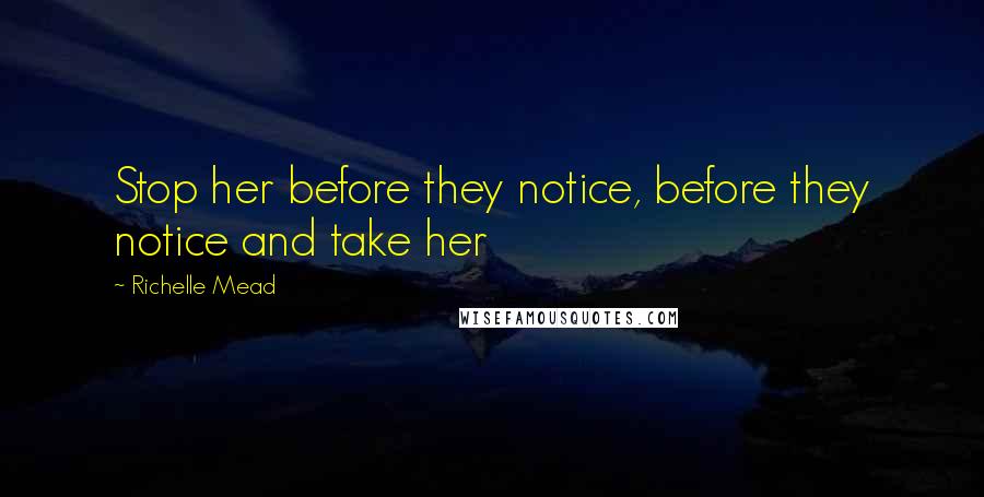 Richelle Mead Quotes: Stop her before they notice, before they notice and take her