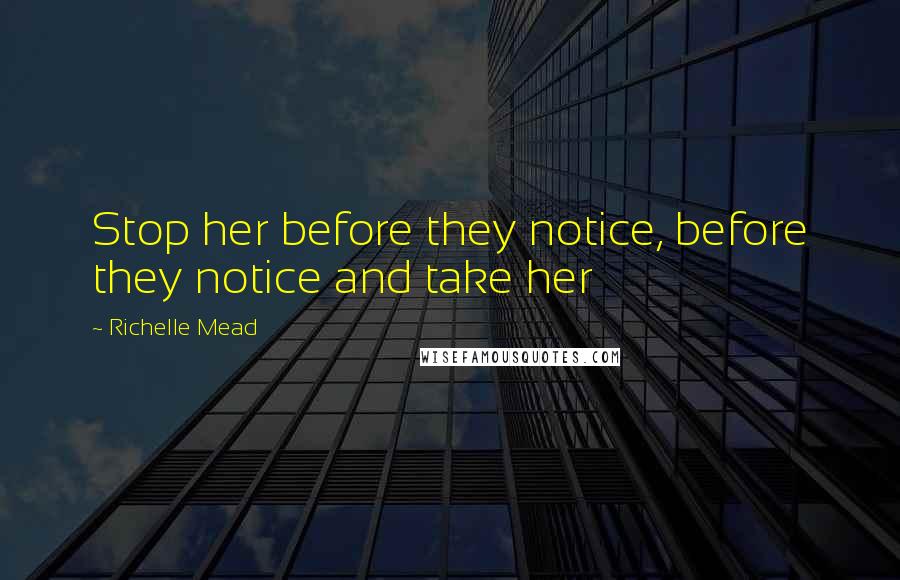 Richelle Mead Quotes: Stop her before they notice, before they notice and take her