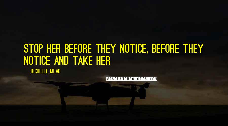 Richelle Mead Quotes: Stop her before they notice, before they notice and take her