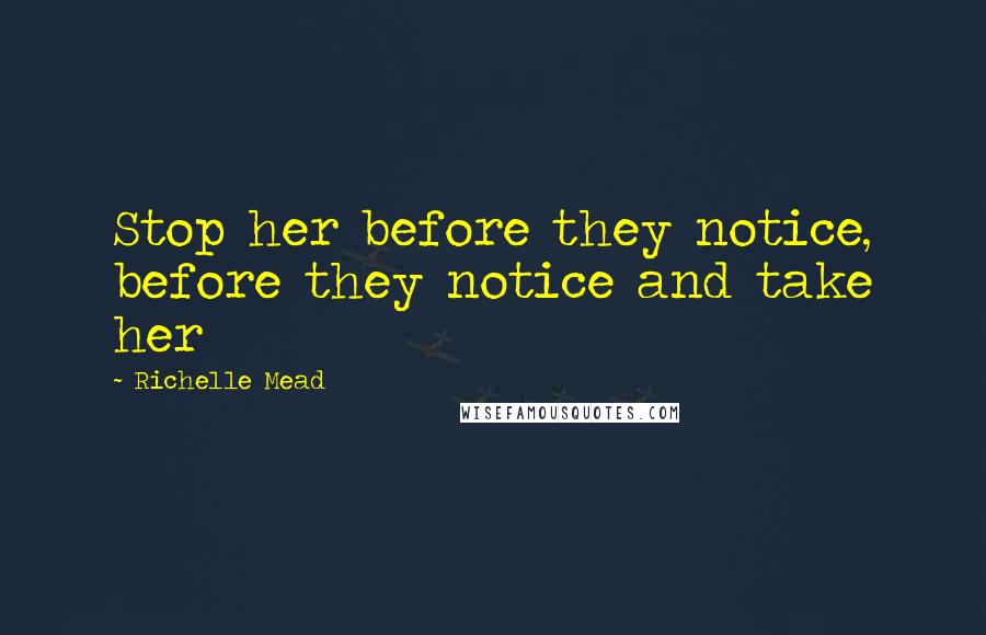Richelle Mead Quotes: Stop her before they notice, before they notice and take her