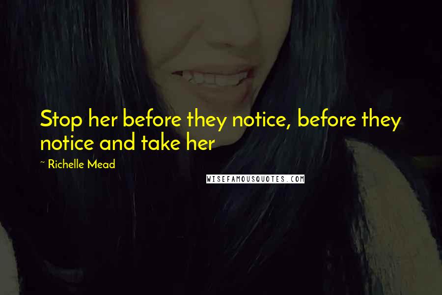 Richelle Mead Quotes: Stop her before they notice, before they notice and take her