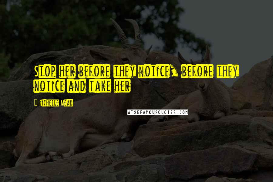 Richelle Mead Quotes: Stop her before they notice, before they notice and take her